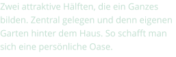 Zwei attraktive Hälften, die ein Ganzes bilden. Zentral gelegen und denn eigenen Garten hinter dem Haus. So schafft man sich eine persönliche Oase.